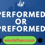 performed or preformed