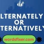 alternately or alternatively